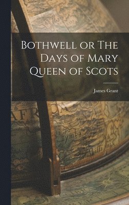 James Grant - Bothwell or The Days of Mary Queen of Scots, Inbunden. Tillgänglighet: Lägg i varukorg