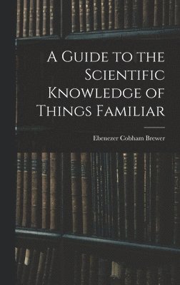 Ebenezer Cobham Brewer - Guide to the Scientific Knowledge of Things Familiar, Inbunden. Tillgänglighet: Lägg i varukorg
