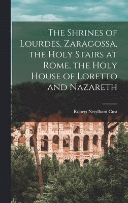 Robert Needham Cust - Shrines of Lourdes, Zaragossa, the Holy Stairs at Rome, the Holy House of Loretto and Nazareth, Inbunden