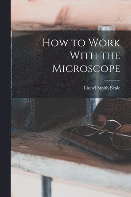 Lionel Smith Beale - How to Work With the Microscope, Häftad. Tillgänglighet: Lägg i varukorg