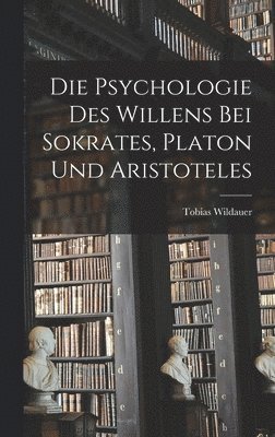 Tobias Wildauer - Die Psychologie des Willens bei Sokrates, Platon und Aristoteles, Inbunden