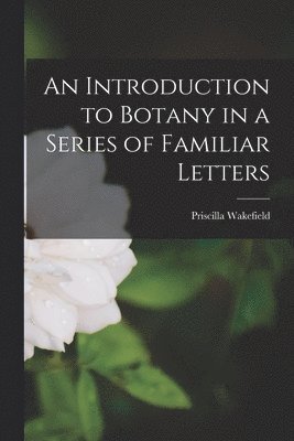Priscilla Wakefield - Introduction to Botany in a Series of Familiar Letters, Häftad. Tillgänglighet: Lägg i varukorg