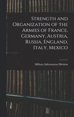 Military Information Division - Strength and Organization of the Armies of France, Germany, Austria, Russia, England, Italy, Mexico, Inbunden