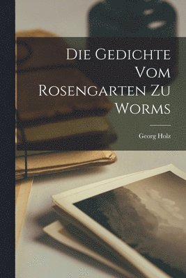 Georg Holz - Die Gedichte vom Rosengarten zu Worms, Häftad