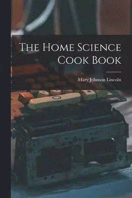 Mary Johnson Lincoln - Home Science Cook Book, Häftad. Tillgänglighet: Lägg i varukorg