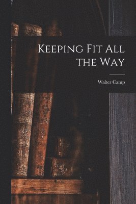 Walter Camp - Keeping Fit All the Way, Häftad