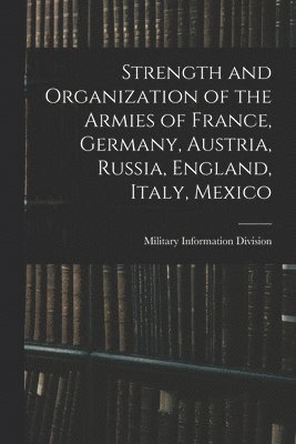 Military Information Division - Strength and Organization of the Armies of France, Germany, Austria, Russia, England, Italy, Mexico, Häftad