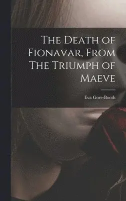 Eva Gore-Booth - Death of Fionavar, From The Triumph of Maeve, Inbunden. Tillgänglighet: Lägg i varukorg