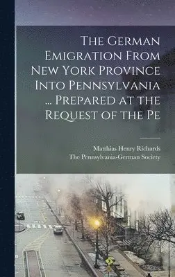 Matthias Henry Richards, The Pennsylvania-German Society - German Emigration From New York Province Into Pennsylvania ... Prepared at the Request of the Pe, Inbunden. Tillgänglighet: Lägg i varukorg