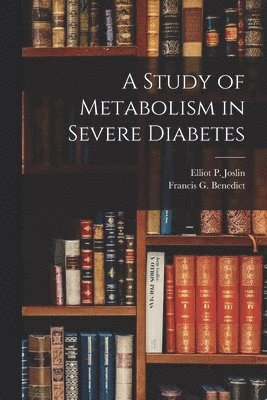 Francis G Benedict, Elliot P Joslin - Study of Metabolism in Severe Diabetes, Häftad. Tillgänglighet: Lägg i varukorg