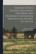 History of Rice County, Including Explorers and Pioneers of Minnesota and Outline History of the Sta