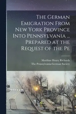 Matthias Henry Richards, The Pennsylvania-German Society - German Emigration From New York Province Into Pennsylvania ... Prepared at the Request of the Pe, Häftad. Tillgänglighet: Lägg i varukorg
