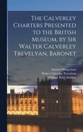 The Calverley Charters Presented to the British Museum, by Sir Walter Calverley Trevelyan, Baronet