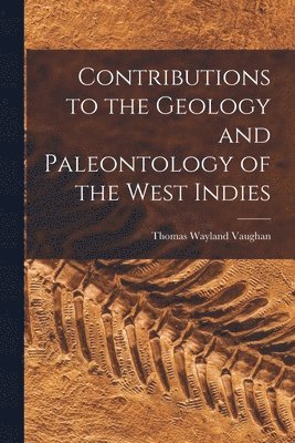 Thomas Wayland Vaughan - Contributions to the Geology and Paleontology of the West Indies, Häftad. Tillgänglighet: Lägg i varukorg