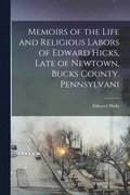 Memoirs of the Life and Religious Labors of Edward Hicks, Late of Newtown, Bucks County. Pennsylvani