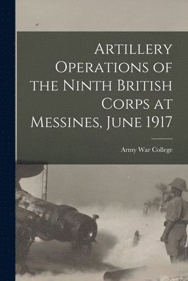 Army War College (U S - Artillery Operations of the Ninth British Corps at Messines, June 1917, Häftad. Tillgänglighet: Lägg i varukorg