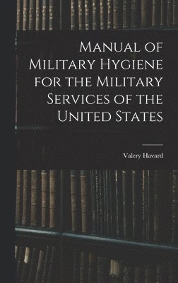 Valery Havard - Manual of Military Hygiene for the Military Services of the United States, Inbunden