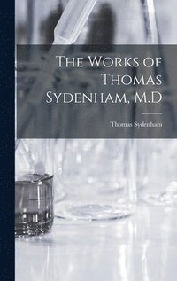The Works of Thomas Sydenham, M.D