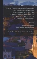 Trait Des Grandes Oprations Militaires, Contenant L'histoire Critique Des Campagnes De Frdric Ii, Compares  Celles De L'empereur Napolon