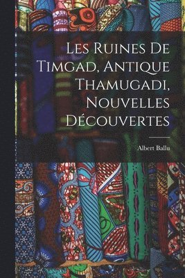 Albert Ballu - Les Ruines De Timgad, Antique Thamugadi, Nouvelles Découvertes, Häftad. Tillgänglighet: Tillfälligt slut