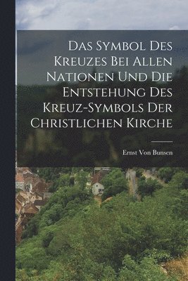Ernst Von Bunsen - Symbol Des Kreuzes Bei Allen Nationen Und Die Entstehung Des Kreuz-Symbols Der Christlichen Kirche, Häftad