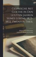 Gesprche Mit Goethe in Den Letzten Jahren Seines Lebens, 1823-1832, Zwenter Theil