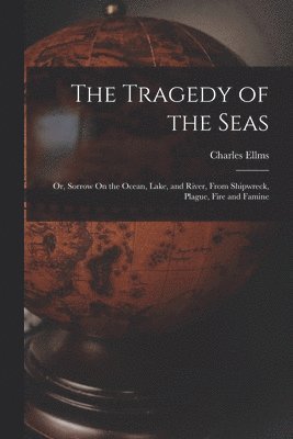 Charles Ellms - Tragedy of the Seas; Or, Sorrow On the Ocean, Lake, and River, From Shipwreck, Plague, Fire and Famine, Häftad