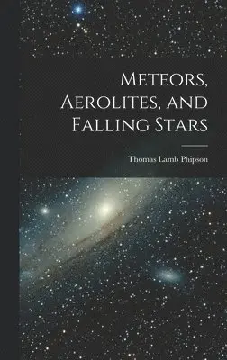 Thomas Lamb Phipson - Meteors, Aerolites, and Falling Stars, Inbunden. Tillgänglighet: Lägg i varukorg
