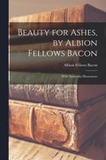 Beauty for Ashes, by Albion Fellows Bacon; With Numerous Illustrations