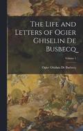 The Life and Letters of Ogier Ghiselin De Busbecq; Volume 1