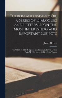 Theron and Aspasio; Or, a Series of Dialogues and Letters Upon the Most Interesting and Important Subjects