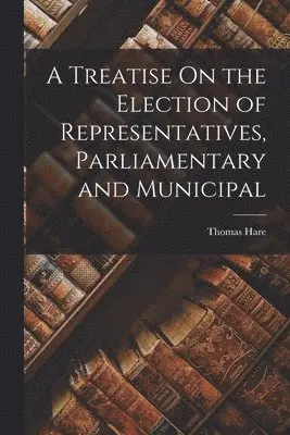 Thomas Hare - Treatise On the Election of Representatives, Parliamentary and Municipal, Häftad. Tillgänglighet: Lägg i varukorg
