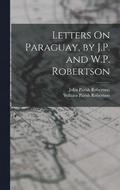 Letters On Paraguay, by J.P. and W.P. Robertson