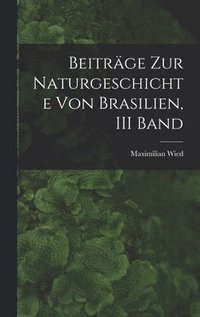 Beitr�ge Zur Naturgeschichte Von Brasilien, III Band