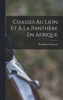 Benjamin Gastineau - Chasses Au Lion Et À La Panthère En Afrique, Inbunden