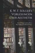 K. W. F. Solger's Vorlesungen ber Aesthetik