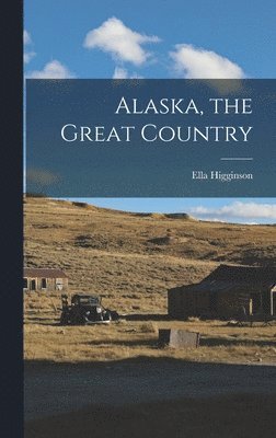 Ella Higginson - Alaska, the Great Country, Inbunden