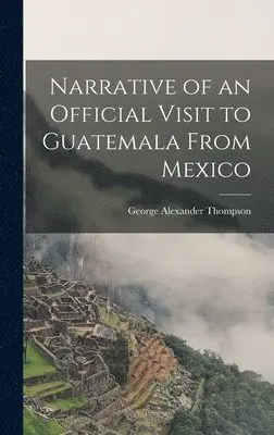 George Alexander Thompson - Narrative of an Official Visit to Guatemala From Mexico, Inbunden. Tillgänglighet: Lägg i varukorg