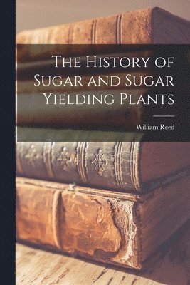 William Reed - History of Sugar and Sugar Yielding Plants, Häftad
