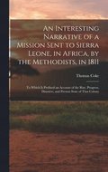 An Interesting Narrative of a Mission Sent to Sierra Leone, in Africa, by the Methodists, in 1811