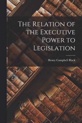 Henry Campbell Black - Relation of the Executive Power to Legislation, Häftad. Tillgänglighet: Lägg i varukorg