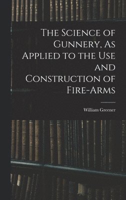 William Greener - Science of Gunnery, As Applied to the Use and Construction of Fire-Arms, Inbunden. Tillgänglighet: Lägg i varukorg