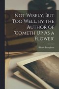 Not Wisely, But Too Well, by the Author of 'cometh Up As a Flower'