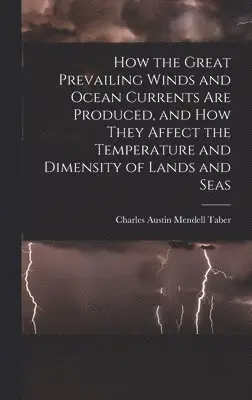 Charles Austin Mendell Taber - How the Great Prevailing Winds and Ocean Currents Are Produced, and How They Affect the Temperature and Dimensity of Lands and Seas, Inbunden. Tillgänglighet: Lägg i varukorg
