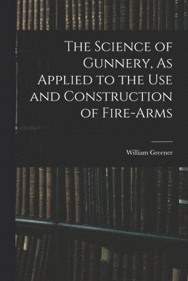 William Greener - Science of Gunnery, As Applied to the Use and Construction of Fire-Arms, Häftad. Tillgänglighet: Lägg i varukorg