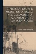 Civil, Religious and Mourning Councils and Ceremonies of Adoption of the New York Indians