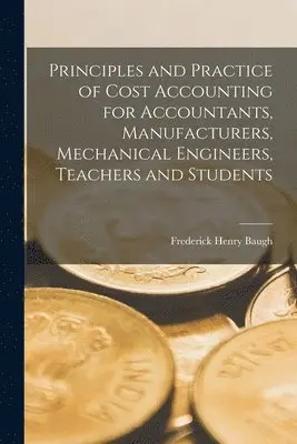 Frederick Henry Baugh - Principles and Practice of Cost Accounting for Accountants, Manufacturers, Mechanical Engineers, Teachers and Students, Häftad. Tillgänglighet: Lägg i varukorg
