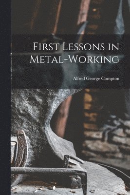 Alfred George Compton - First Lessons in Metal-Working, Häftad. Tillgänglighet: Lägg i varukorg