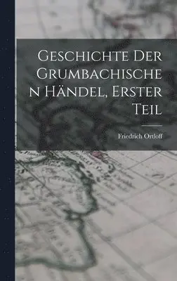 Friedrich Ortloff - Geschichte der Grumbachischen händel, Erster Teil, Inbunden. Tillgänglighet: Lägg i varukorg