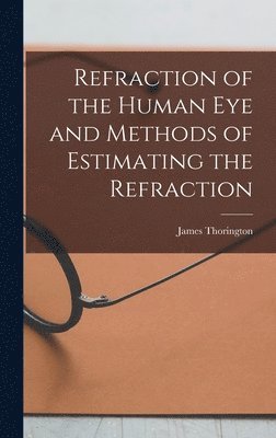 James Thorington - Refraction of the Human Eye and Methods of Estimating the Refraction, Inbunden. Tillgänglighet: Lägg i varukorg